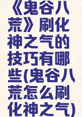 《鬼谷八荒》刷化神之气的技巧有哪些(鬼谷八荒怎么刷化神之气)