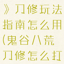 《鬼谷八荒》刀修玩法指南怎么用(鬼谷八荒刀修怎么打)