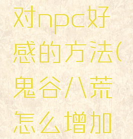 《鬼谷八荒》增加对npc好感的方法(鬼谷八荒怎么增加对npc的好感)