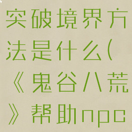 《鬼谷八荒》帮助npc突破境界方法是什么(《鬼谷八荒》帮助npc突破境界方法是什么)