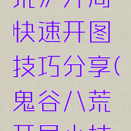 《鬼谷八荒》开局快速开图技巧分享(鬼谷八荒开局小技巧)