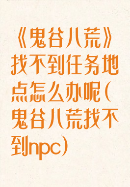 《鬼谷八荒》找不到任务地点怎么办呢(鬼谷八荒找不到npc)