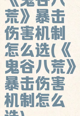 《鬼谷八荒》暴击伤害机制怎么选(《鬼谷八荒》暴击伤害机制怎么选)