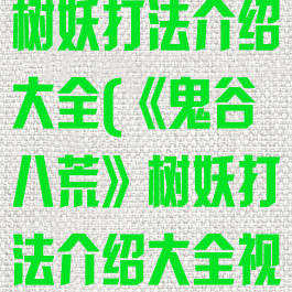 《鬼谷八荒》树妖打法介绍大全(《鬼谷八荒》树妖打法介绍大全视频)