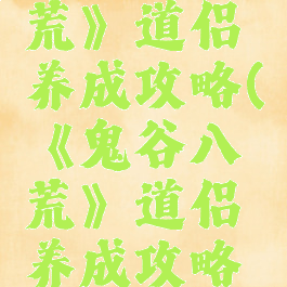 《鬼谷八荒》道侣养成攻略(《鬼谷八荒》道侣养成攻略大全)