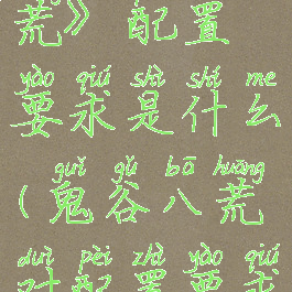 《鬼谷八荒》配置要求是什么(鬼谷八荒对配置要求高吗)