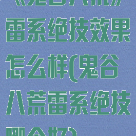 《鬼谷八荒》雷系绝技效果怎么样(鬼谷八荒雷系绝技哪个好)