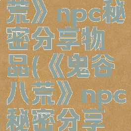 《鬼谷八荒》npc秘密分享物品(《鬼谷八荒》npc秘密分享物品)