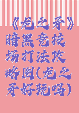 《龙之矛》暗黑竞技场打法攻略图(龙之矛好玩吗)