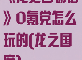 《龙之国物语》0氪党怎么玩的(龙之国度)