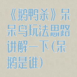 《鹅鸭杀》呆呆鸟玩法思路讲解一下(呆鹅是谁)