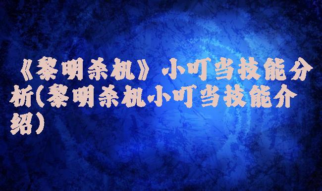 《黎明杀机》小叮当技能分析(黎明杀机小叮当技能介绍)