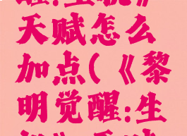 《黎明觉醒:生机》天赋怎么加点(《黎明觉醒:生机》天赋怎么加点)