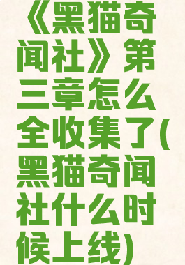《黑猫奇闻社》第三章怎么全收集了(黑猫奇闻社什么时候上线)