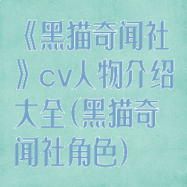 《黑猫奇闻社》cv人物介绍大全(黑猫奇闻社角色)