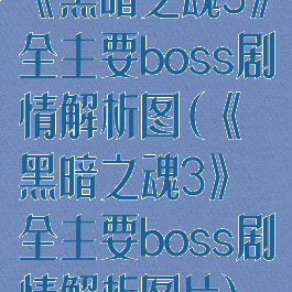 《黑暗之魂3》全主要boss剧情解析图(《黑暗之魂3》全主要boss剧情解析图片)