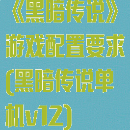 《黑暗传说》游戏配置要求(黑暗传说单机v12)