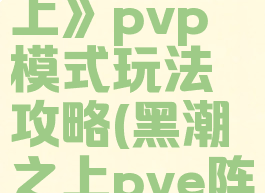 《黑潮之上》pvp模式玩法攻略(黑潮之上pve阵容搭配)