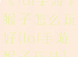 《lol手游》猴子怎么玩好(lol手游猴子玩法)
