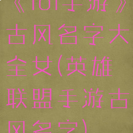 《lol手游》古风名字大全女(英雄联盟手游古风名字)