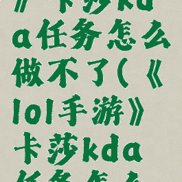 《lol手游》卡莎kda任务怎么做不了(《lol手游》卡莎kda任务怎么做不了了)