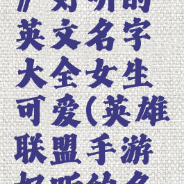 《lol手游》好听的英文名字大全女生可爱(英雄联盟手游好听的名字英文)