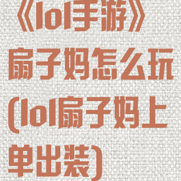 《lol手游》扇子妈怎么玩(lol扇子妈上单出装)