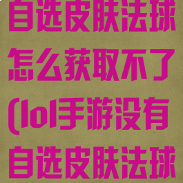 《lol手游》自选皮肤法球怎么获取不了(lol手游没有自选皮肤法球)