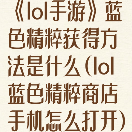 《lol手游》蓝色精粹获得方法是什么(lol蓝色精粹商店手机怎么打开)