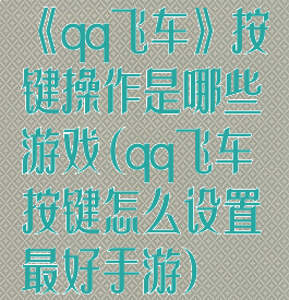 《qq飞车》按键操作是哪些游戏(qq飞车按键怎么设置最好手游)