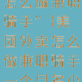 “美团外卖怎么做兼职骑手”(美团外卖怎么做兼职骑手一个月多少钱)
