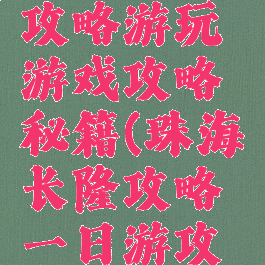 珠海长隆攻略游玩游戏攻略秘籍(珠海长隆攻略一日游攻略)