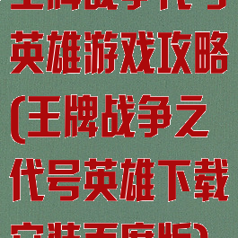 王牌战争代号英雄游戏攻略(王牌战争之代号英雄下载安装百度版)