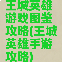 王城英雄游戏图鉴攻略(王城英雄手游攻略)