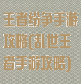 王者纷争手游攻略(乱世王者手游攻略)