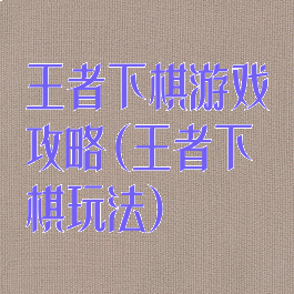 王者下棋游戏攻略(王者下棋玩法)