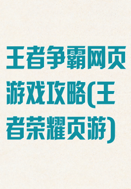 王者争霸网页游戏攻略(王者荣耀页游)