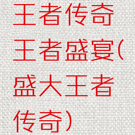 王者传奇王者盛宴(盛大王者传奇)
