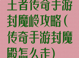 王者传奇手游封魔岭攻略(传奇手游封魔殿怎么走)