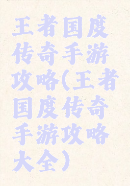 王者国度传奇手游攻略(王者国度传奇手游攻略大全)