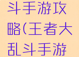 王者大乱斗手游攻略(王者大乱斗手游攻略技巧)