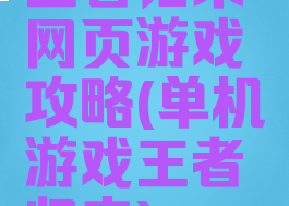 王者归来网页游戏攻略(单机游戏王者归来)