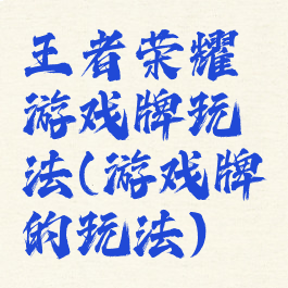 王者荣耀游戏牌玩法(游戏牌的玩法)
