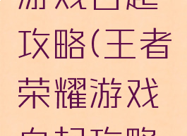 王者荣耀游戏白起攻略(王者荣耀游戏白起攻略大全)