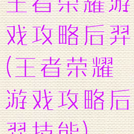 王者荣耀游戏攻略后羿(王者荣耀游戏攻略后羿技能)