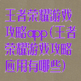 王者荣耀游戏攻略app(王者荣耀游戏攻略应用有哪些)
