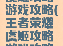 王者荣耀虞姬攻略游戏攻略(王者荣耀虞姬攻略游戏攻略图)
