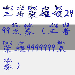 王者荣耀领2999点券(王者荣耀9999999点券)