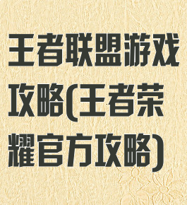 王者联盟游戏攻略(王者荣耀官方攻略)