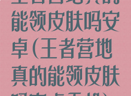 王者营地真的能领皮肤吗安卓(王者营地真的能领皮肤吗安卓手机)